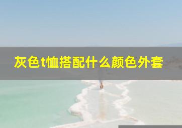 灰色t恤搭配什么颜色外套