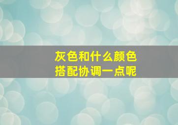 灰色和什么颜色搭配协调一点呢