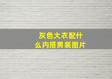 灰色大衣配什么内搭男装图片