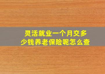 灵活就业一个月交多少钱养老保险呢怎么查