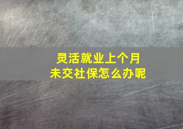 灵活就业上个月未交社保怎么办呢