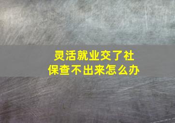 灵活就业交了社保查不出来怎么办