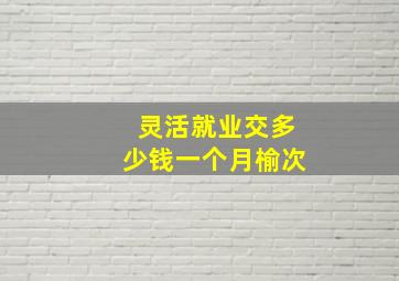 灵活就业交多少钱一个月榆次