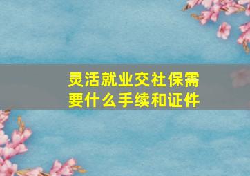 灵活就业交社保需要什么手续和证件