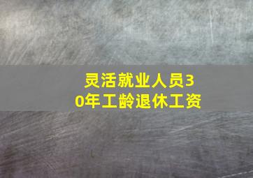 灵活就业人员30年工龄退休工资