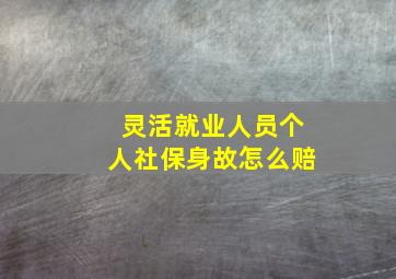 灵活就业人员个人社保身故怎么赔