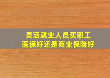 灵活就业人员买职工医保好还是商业保险好