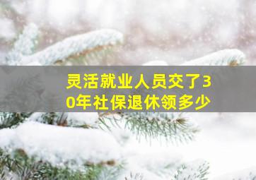 灵活就业人员交了30年社保退休领多少