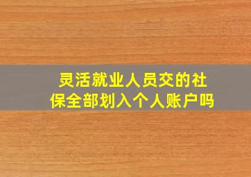 灵活就业人员交的社保全部划入个人账户吗