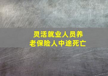 灵活就业人员养老保险人中途死亡