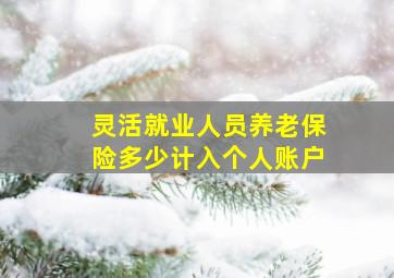 灵活就业人员养老保险多少计入个人账户