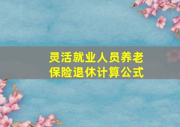 灵活就业人员养老保险退休计算公式