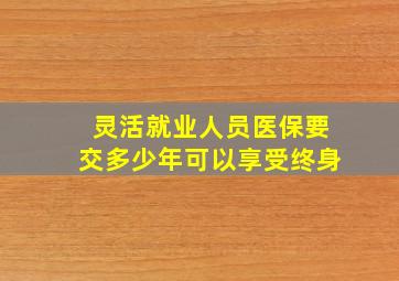 灵活就业人员医保要交多少年可以享受终身