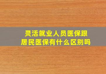 灵活就业人员医保跟居民医保有什么区别吗