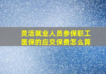 灵活就业人员参保职工医保的应交保费怎么算