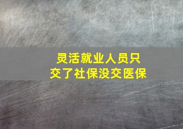 灵活就业人员只交了社保没交医保