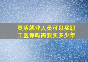 灵活就业人员可以买职工医保吗需要买多少年