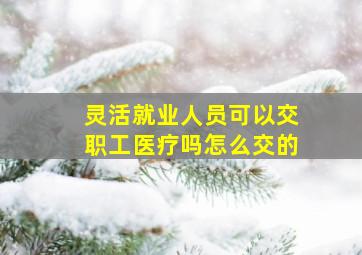 灵活就业人员可以交职工医疗吗怎么交的