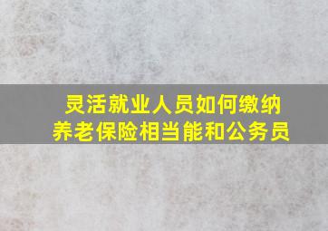 灵活就业人员如何缴纳养老保险相当能和公务员