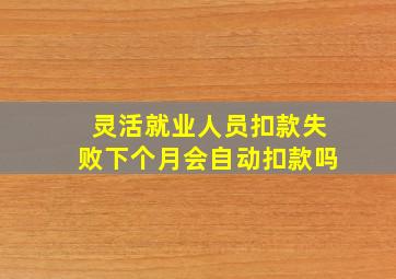 灵活就业人员扣款失败下个月会自动扣款吗