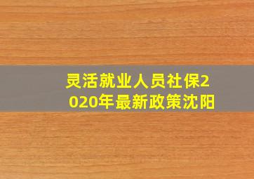 灵活就业人员社保2020年最新政策沈阳