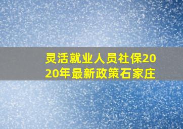 灵活就业人员社保2020年最新政策石家庄