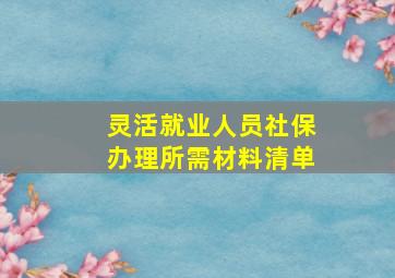 灵活就业人员社保办理所需材料清单