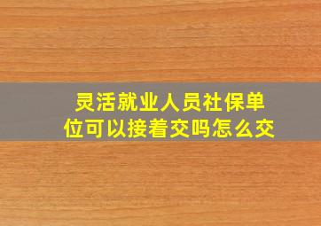 灵活就业人员社保单位可以接着交吗怎么交