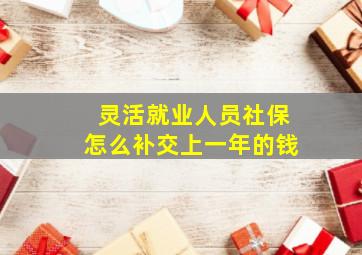 灵活就业人员社保怎么补交上一年的钱