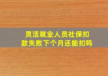 灵活就业人员社保扣款失败下个月还能扣吗