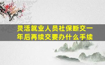 灵活就业人员社保断交一年后再续交要办什么手续