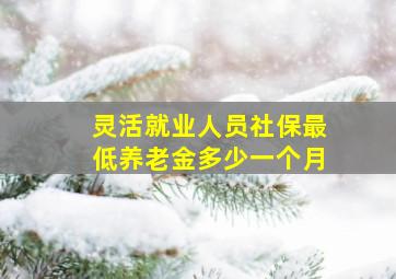 灵活就业人员社保最低养老金多少一个月