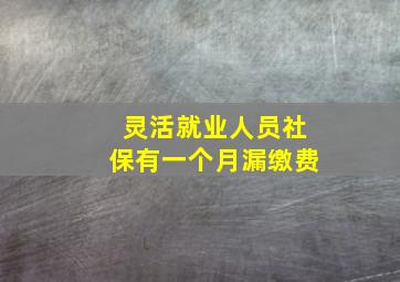 灵活就业人员社保有一个月漏缴费