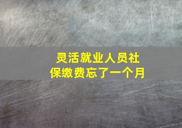 灵活就业人员社保缴费忘了一个月