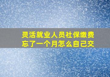 灵活就业人员社保缴费忘了一个月怎么自己交