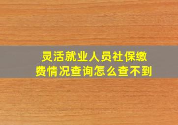 灵活就业人员社保缴费情况查询怎么查不到