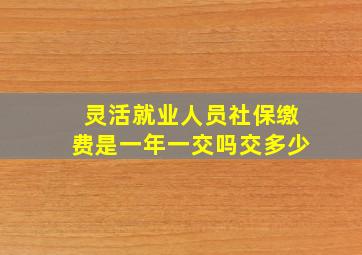 灵活就业人员社保缴费是一年一交吗交多少