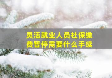 灵活就业人员社保缴费暂停需要什么手续