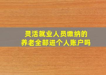 灵活就业人员缴纳的养老全部进个人账户吗