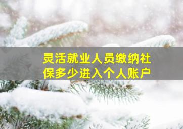 灵活就业人员缴纳社保多少进入个人账户