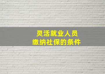 灵活就业人员缴纳社保的条件