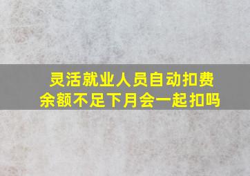 灵活就业人员自动扣费余额不足下月会一起扣吗