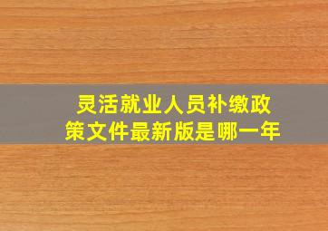 灵活就业人员补缴政策文件最新版是哪一年