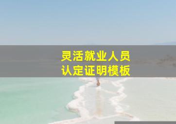 灵活就业人员认定证明模板