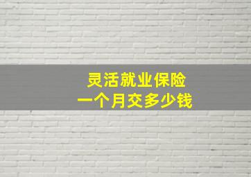 灵活就业保险一个月交多少钱