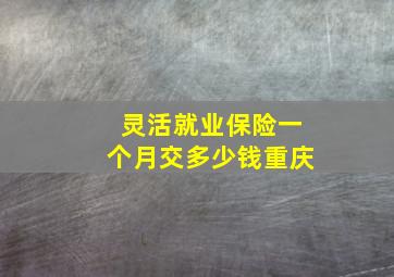 灵活就业保险一个月交多少钱重庆