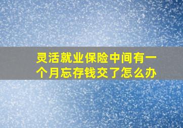 灵活就业保险中间有一个月忘存钱交了怎么办