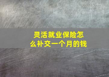 灵活就业保险怎么补交一个月的钱