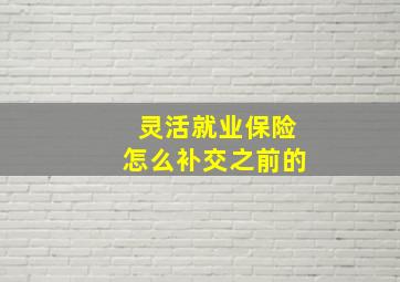 灵活就业保险怎么补交之前的