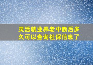 灵活就业养老中断后多久可以查询社保信息了